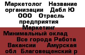 Маркетолог › Название организации ­ Дабл Ю, ООО › Отрасль предприятия ­ Маркетинг › Минимальный оклад ­ 30 000 - Все города Работа » Вакансии   . Амурская обл.,Благовещенский р-н